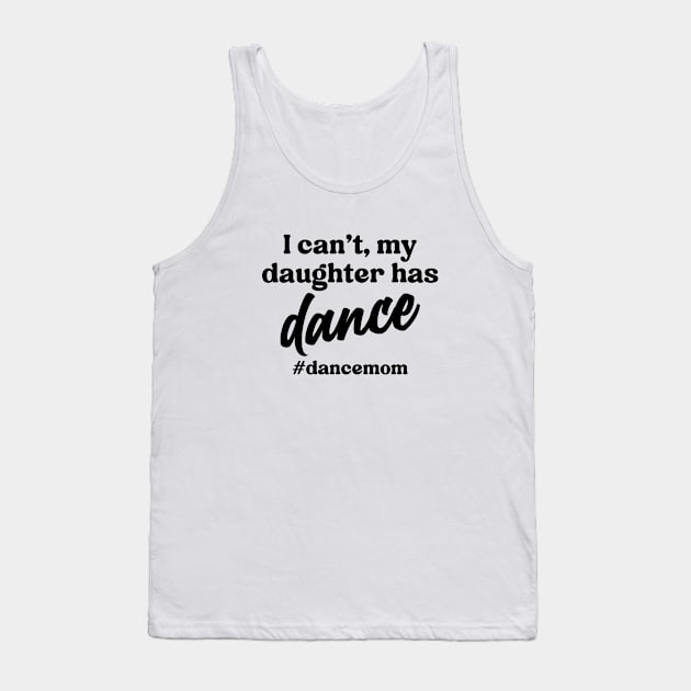 I Can't My Daughter Has Dance #Dance Mom Tank Top by Nisrine